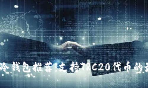 2023年冷钱包推荐：支持TRC20代币的最佳选择
