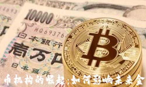 
加密货币机构的崛起：如何影响未来金融格局