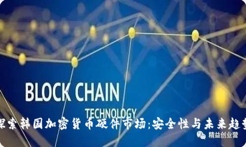 探索韩国加密货币硬件市场：安全性与未来趋势