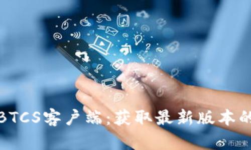 安全下载BTCS客户端：获取最新版本的必备指南