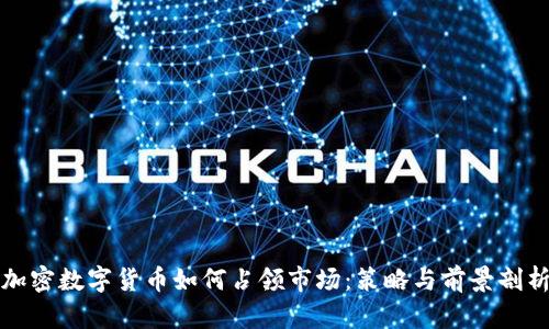 加密数字货币如何占领市场：策略与前景剖析