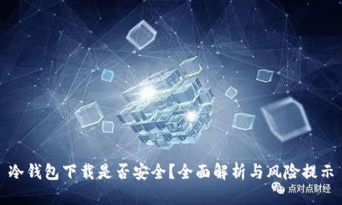 冷钱包下载是否安全？全面解析与风险提示