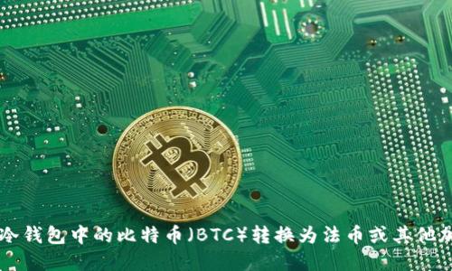 如何将冷钱包中的比特币（BTC）转换为法币或其他加密货币
