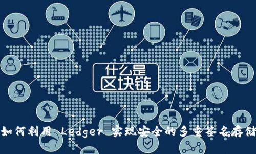 如何利用 Ledger 实现安全的多重签名存储