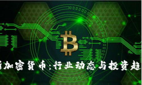 福布斯加密货币：行业动态与投资趋势分析