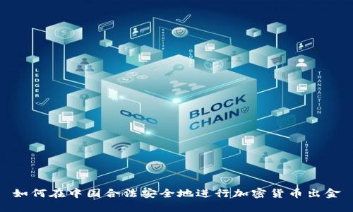 如何在中国合法安全地进行加密货币出金