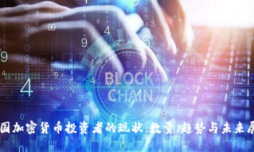 中国加密货币投资者的现状：数量、趋势与未来展望
