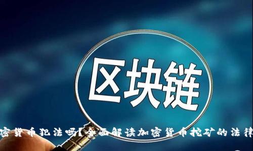 挖加密货币犯法吗？全面解读加密货币挖矿的法律风险