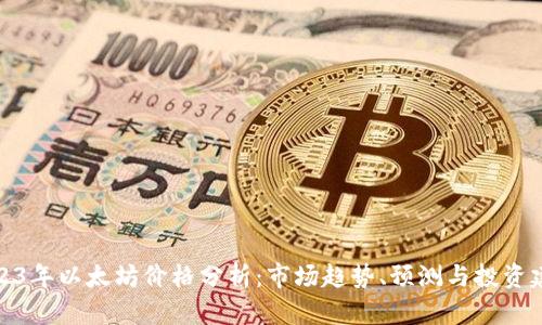 2023年以太坊价格分析：市场趋势、预测与投资建议