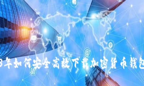 2023年如何安全高效下载加密货币钱包应用