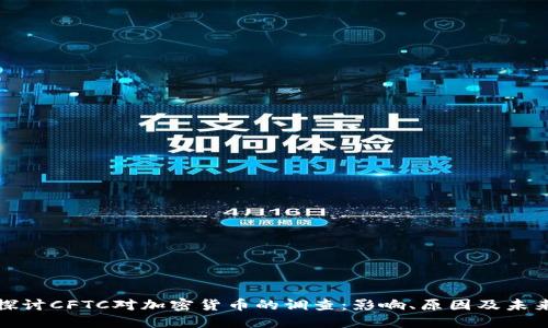 深入探讨CFTC对加密货币的调查：影响、原因及未来趋势