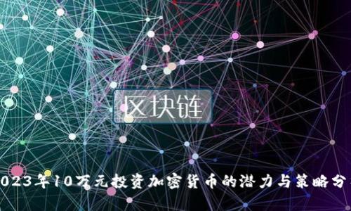 2023年10万元投资加密货币的潜力与策略分析