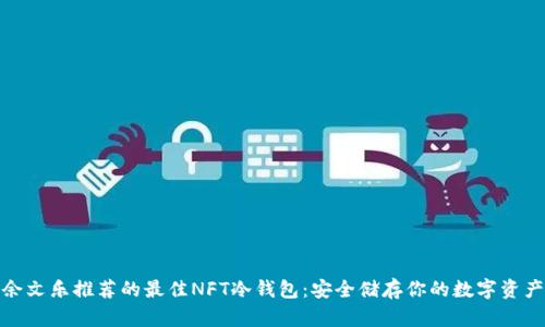 余文乐推荐的最佳NFT冷钱包：安全储存你的数字资产