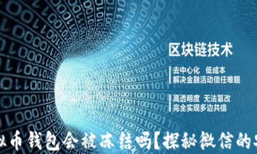 
下载虚拟币钱包会被冻结吗？探秘微信的安全隐患