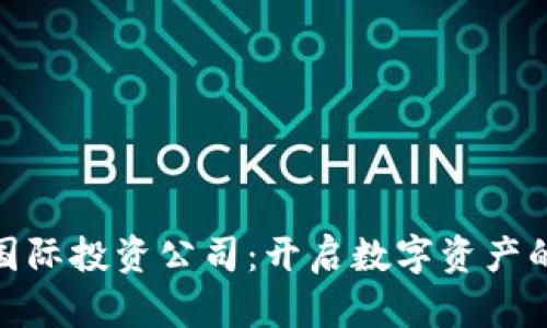 加密货币国际投资公司：开启数字资产的财富之旅