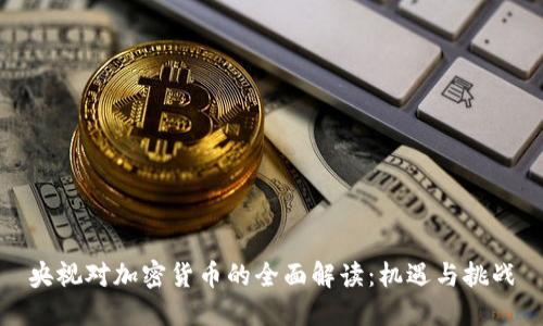 央视对加密货币的全面解读：机遇与挑战