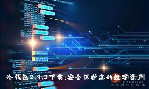 冷钱包2.9.3下载：安全保护您的数字资产