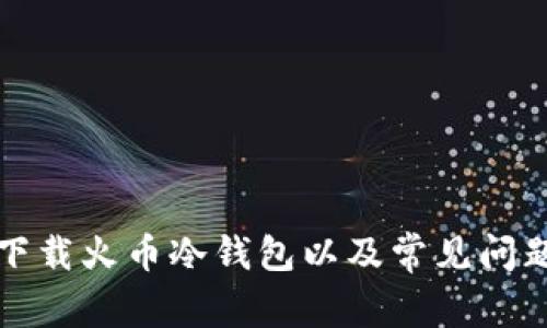 如何下载火币冷钱包以及常见问题解析