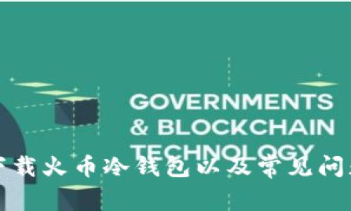 如何下载火币冷钱包以及常见问题解析