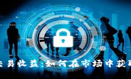 加密货币交易收益：如何在市场中获取稳定回报