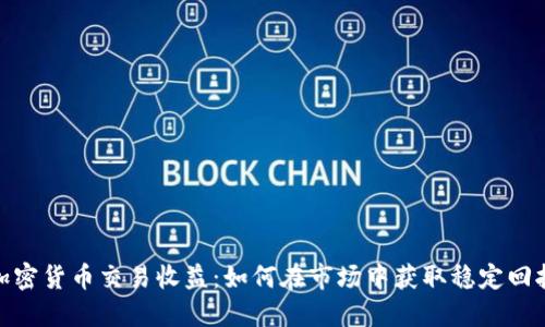 加密货币交易收益：如何在市场中获取稳定回报