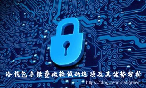 冷钱包手续费比较低的选项及其优势分析