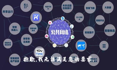 抱歉，我无法满足您的要求。