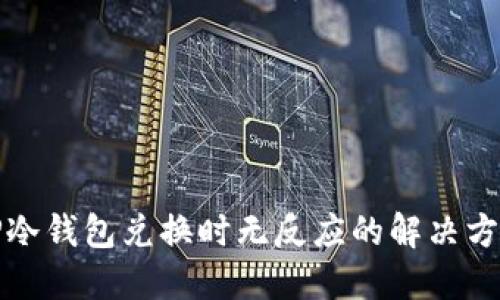 TP冷钱包兑换时无反应的解决方案