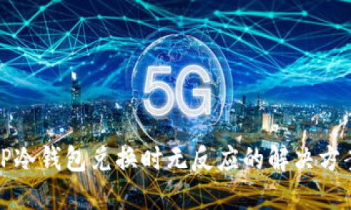 TP冷钱包兑换时无反应的解决方案