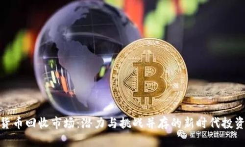 加密货币回收市场：潜力与挑战并存的新时代投资领域