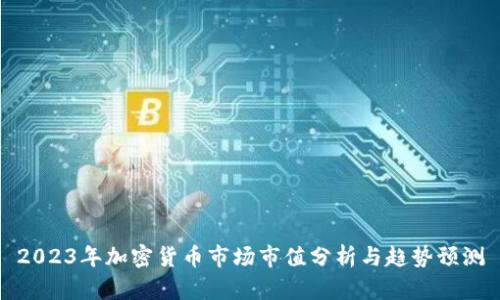 2023年加密货币市场市值分析与趋势预测