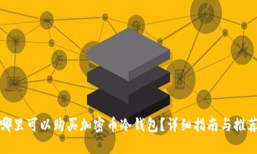 哪里可以购买加密币冷钱包？详细指南与推荐