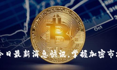 币圈今日最新消息快讯，掌握加密市场动态