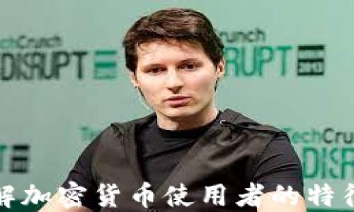 
深入了解加密货币使用者的特征与趋势