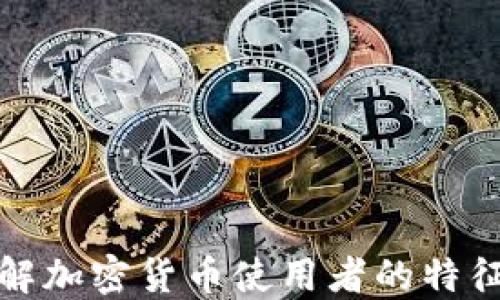 
深入了解加密货币使用者的特征与趋势