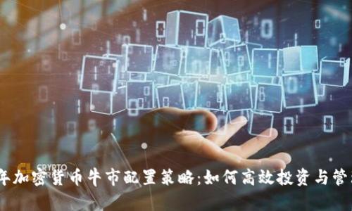 2023年加密货币牛市配置策略：如何高效投资与管理风险