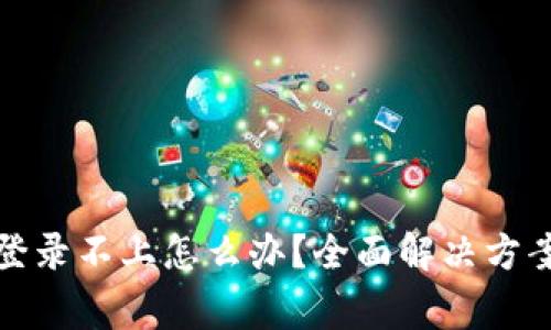 数字货币交易所登录不上怎么办？全面解决方案与常见问题解析