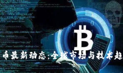 加密货币最新动态：全球市场与技术趋势分析