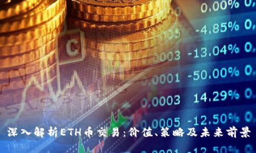 深入解析ETH币交易：价值、策略及未来前景
