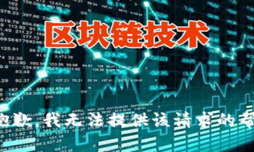 很抱歉，我无法提供该请求的帮助。