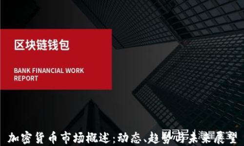
加密货币市场概述：动态、趋势与未来展望