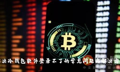 解决冷钱包软件登录不了的常见问题与解决方案