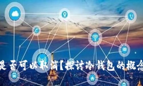 冷钱包是否可以取消？探讨冷钱包的概念与管理