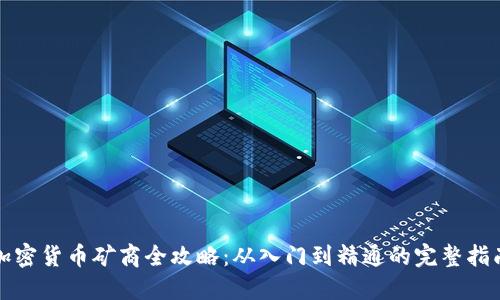 加密货币矿商全攻略：从入门到精通的完整指南