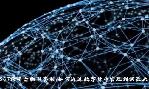 USDT跨平台搬砖套利：如何通过数字货币实现利润最大化