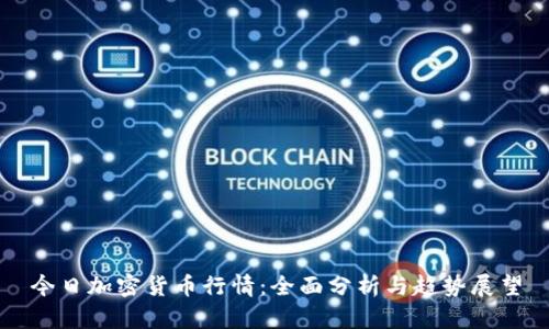 今日加密货币行情：全面分析与趋势展望