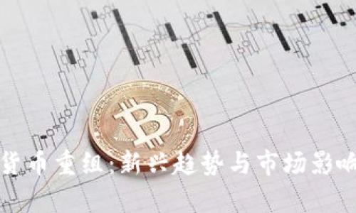 加密货币重组：新兴趋势与市场影响解析