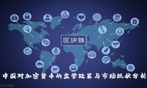 中国对加密货币的监管政策与市场现状分析