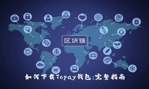 如何下载Topay钱包：完整指南