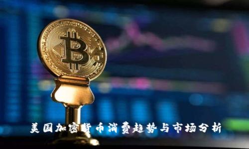 美国加密货币消费趋势与市场分析